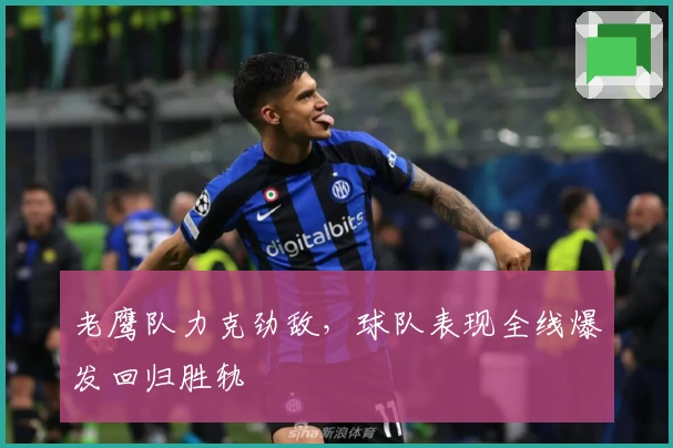 老鹰队力克劲敌，球队表现全线爆发回归胜轨