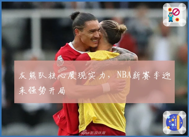 灰熊队核心展现实力，NBA新赛季迎来强势开局