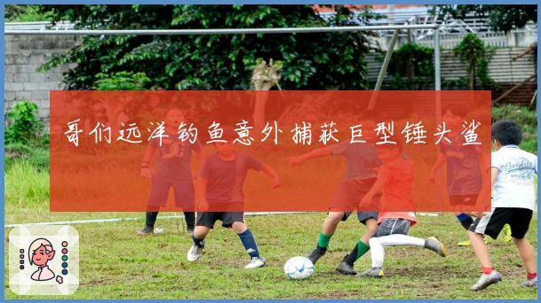 哥们远洋钓鱼意外捕获巨型锤头鲨