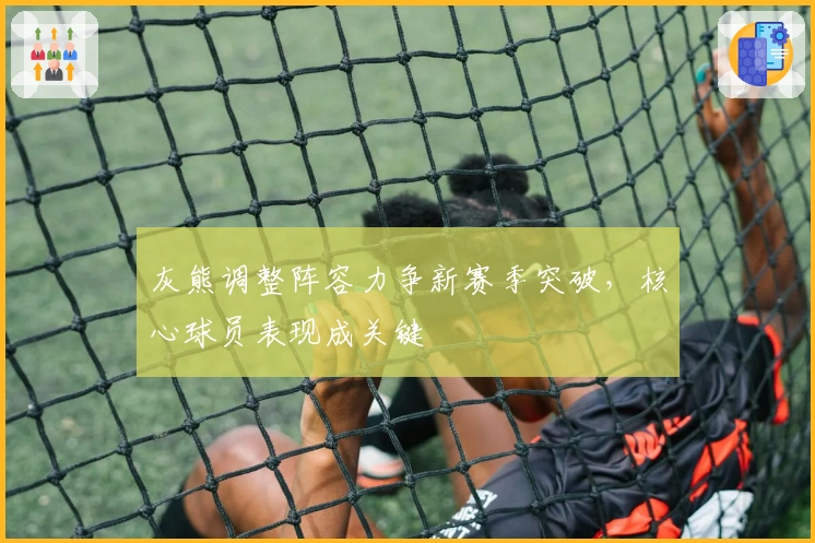 灰熊调整阵容力争新赛季突破，核心球员表现成关键