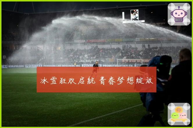 冰雪狂欢启航 青春梦想绽放