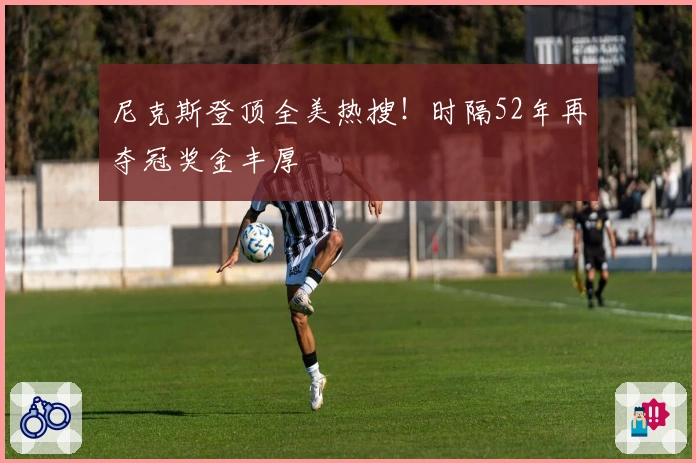 尼克斯登顶全美热搜！时隔52年再夺冠奖金丰厚