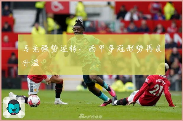 马竞强势逆转，西甲争冠形势再度升温