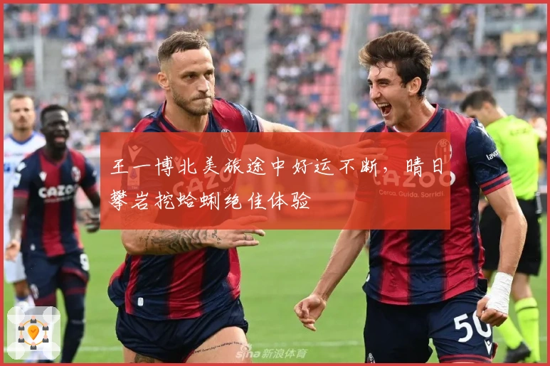 王一博北美旅途中好运不断，晴日攀岩挖蛤蜊绝佳体验