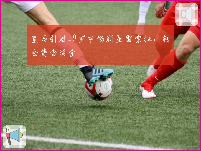 皇马引进19岁中场新星雷索拉，转会费含奖金
