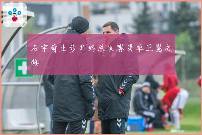 石宇奇止步年终总决赛男单卫冕之路