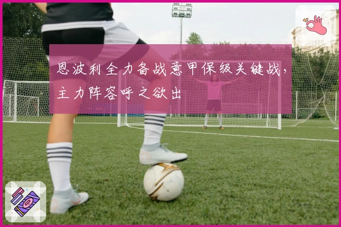 恩波利全力备战意甲保级关键战，主力阵容呼之欲出