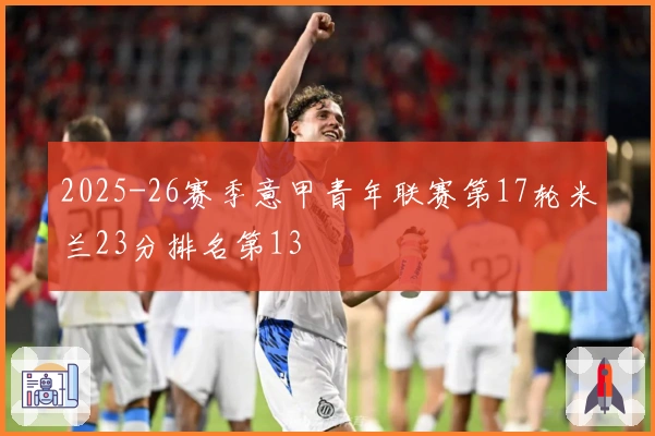 2025-26赛季意甲青年联赛第17轮米兰23分排名第13