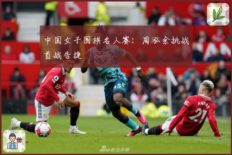 中国女子围棋名人赛：周泓余挑战首战告捷