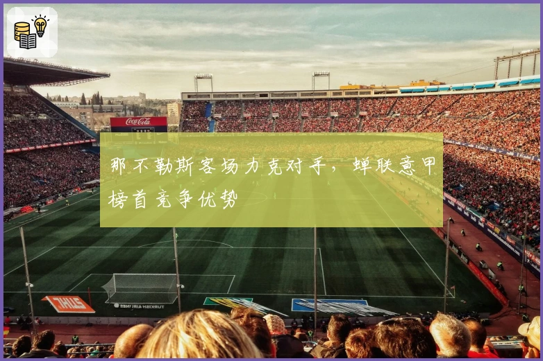 那不勒斯客场力克对手，蝉联意甲榜首竞争优势
