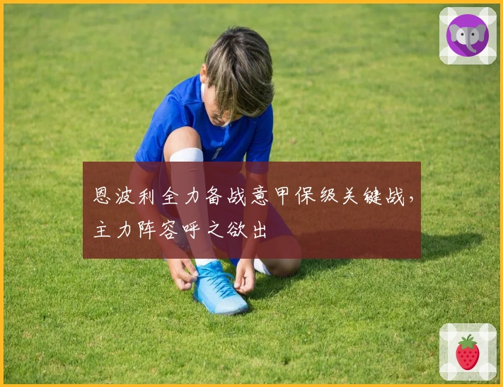 恩波利全力备战意甲保级关键战，主力阵容呼之欲出