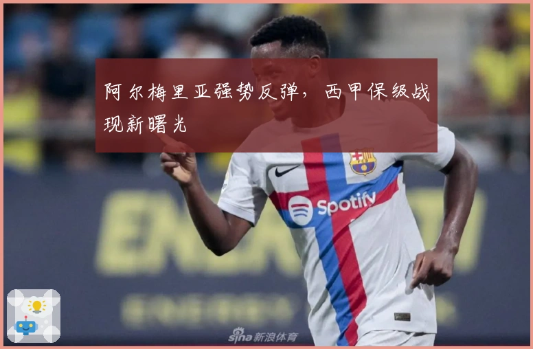 阿尔梅里亚强势反弹，西甲保级战现新曙光