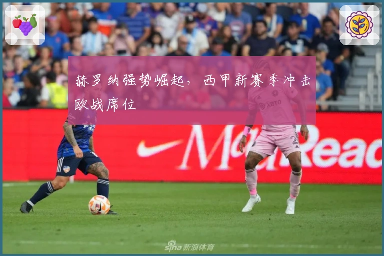 赫罗纳强势崛起，西甲新赛季冲击欧战席位